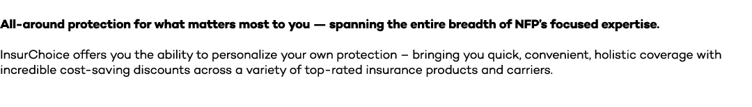All around protection for what matters most to you — spanning the entire breadth of NFP’s focused expertise. InsurCho...